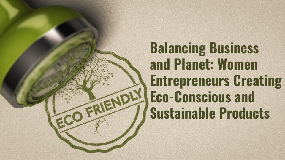 Balancing Business and Planet Women Entrepreneurs Creating Eco-Conscious and Sustainable Products