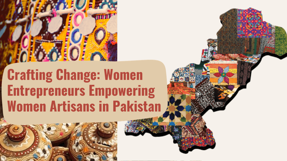 Crafting Change: Women Entrepreneurs Empowering Women Artisans in Pakistan